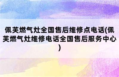 佩芙燃气灶全国售后维修点电话(佩芙燃气灶维修电话全国售后服务中心)