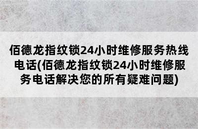 佰德龙指纹锁24小时维修服务热线电话(佰德龙指纹锁24小时维修服务电话解决您的所有疑难问题)