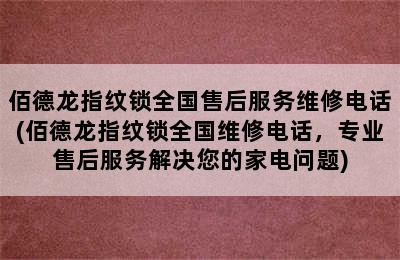 佰德龙指纹锁全国售后服务维修电话(佰德龙指纹锁全国维修电话，专业售后服务解决您的家电问题)