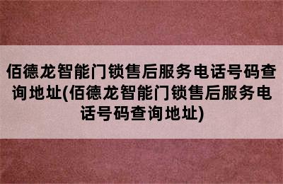 佰德龙智能门锁售后服务电话号码查询地址(佰德龙智能门锁售后服务电话号码查询地址)