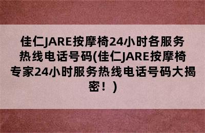 佳仁JARE按摩椅24小时各服务热线电话号码(佳仁JARE按摩椅专家24小时服务热线电话号码大揭密！)