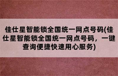 佳仕星智能锁全国统一网点号码(佳仕星智能锁全国统一网点号码，一键查询便捷快速用心服务)