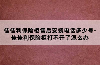 佳佳利保险柜售后安装电话多少号-佳佳利保险柜打不开了怎么办