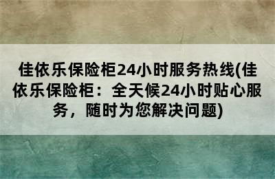 佳依乐保险柜24小时服务热线(佳依乐保险柜：全天候24小时贴心服务，随时为您解决问题)