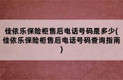 佳依乐保险柜售后电话号码是多少(佳依乐保险柜售后电话号码查询指南)