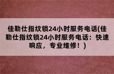 佳勒仕指纹锁24小时服务电话(佳勒仕指纹锁24小时服务电话：快速响应，专业维修！)