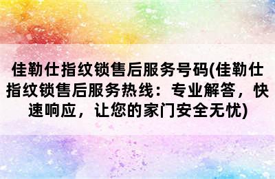 佳勒仕指纹锁售后服务号码(佳勒仕指纹锁售后服务热线：专业解答，快速响应，让您的家门安全无忧)