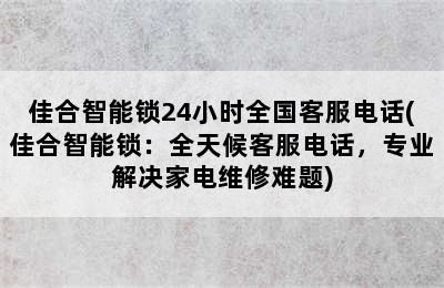 佳合智能锁24小时全国客服电话(佳合智能锁：全天候客服电话，专业解决家电维修难题)