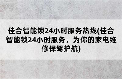 佳合智能锁24小时服务热线(佳合智能锁24小时服务，为你的家电维修保驾护航)