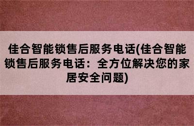 佳合智能锁售后服务电话(佳合智能锁售后服务电话：全方位解决您的家居安全问题)