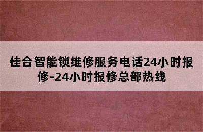 佳合智能锁维修服务电话24小时报修-24小时报修总部热线