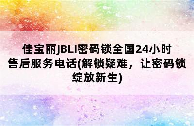 佳宝丽JBLI密码锁全国24小时售后服务电话(解锁疑难，让密码锁绽放新生)