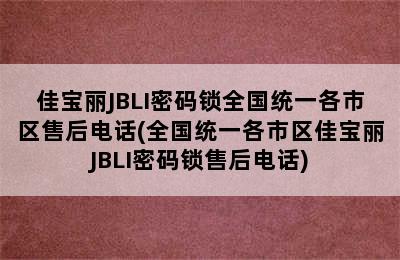 佳宝丽JBLI密码锁全国统一各市区售后电话(全国统一各市区佳宝丽JBLI密码锁售后电话)