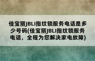 佳宝丽JBLI指纹锁服务电话是多少号码(佳宝丽JBLI指纹锁服务电话，全程为您解决家电故障)