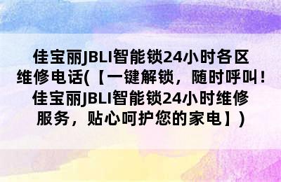 佳宝丽JBLI智能锁24小时各区维修电话(【一键解锁，随时呼叫！佳宝丽JBLI智能锁24小时维修服务，贴心呵护您的家电】)