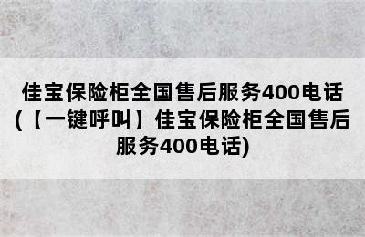 佳宝保险柜全国售后服务400电话(【一键呼叫】佳宝保险柜全国售后服务400电话)