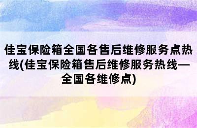 佳宝保险箱全国各售后维修服务点热线(佳宝保险箱售后维修服务热线—全国各维修点)