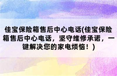 佳宝保险箱售后中心电话(佳宝保险箱售后中心电话，坚守维修承诺，一键解决您的家电烦恼！)