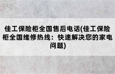 佳工保险柜全国售后电话(佳工保险柜全国维修热线：快速解决您的家电问题)