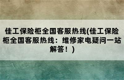 佳工保险柜全国客服热线(佳工保险柜全国客服热线：维修家电疑问一站解答！)