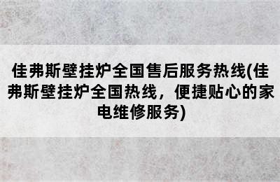 佳弗斯壁挂炉全国售后服务热线(佳弗斯壁挂炉全国热线，便捷贴心的家电维修服务)