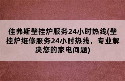 佳弗斯壁挂炉服务24小时热线(壁挂炉维修服务24小时热线，专业解决您的家电问题)