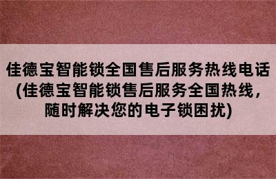 佳德宝智能锁全国售后服务热线电话(佳德宝智能锁售后服务全国热线，随时解决您的电子锁困扰)