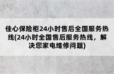 佳心保险柜24小时售后全国服务热线(24小时全国售后服务热线，解决您家电维修问题)