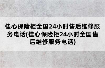 佳心保险柜全国24小时售后维修服务电话(佳心保险柜24小时全国售后维修服务电话)