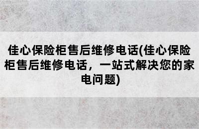 佳心保险柜售后维修电话(佳心保险柜售后维修电话，一站式解决您的家电问题)