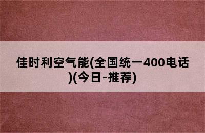 佳时利空气能(全国统一400电话)(今日-推荐)