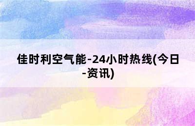 佳时利空气能-24小时热线(今日-资讯)