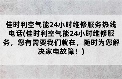 佳时利空气能24小时维修服务热线电话(佳时利空气能24小时维修服务，您有需要我们就在，随时为您解决家电故障！)