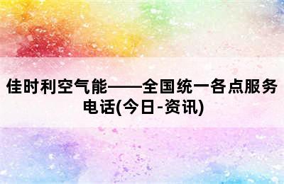 佳时利空气能——全国统一各点服务电话(今日-资讯)