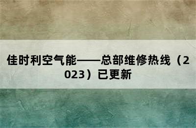 佳时利空气能——总部维修热线（2023）已更新