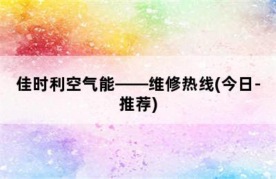 佳时利空气能——维修热线(今日-推荐)