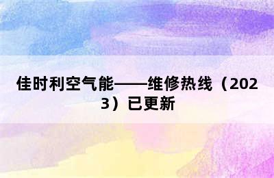 佳时利空气能——维修热线（2023）已更新