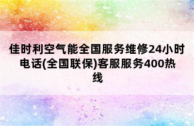 佳时利空气能全国服务维修24小时电话(全国联保)客服服务400热线