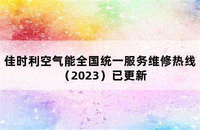 佳时利空气能全国统一服务维修热线（2023）已更新