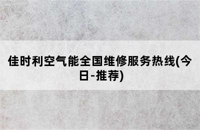 佳时利空气能全国维修服务热线(今日-推荐)