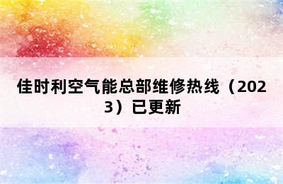 佳时利空气能总部维修热线（2023）已更新