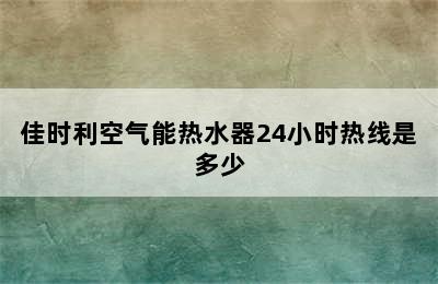 佳时利空气能热水器24小时热线是多少