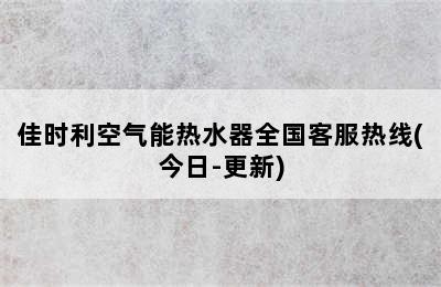 佳时利空气能热水器全国客服热线(今日-更新)