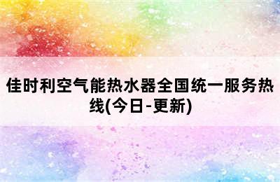 佳时利空气能热水器全国统一服务热线(今日-更新)