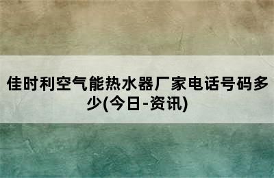 佳时利空气能热水器厂家电话号码多少(今日-资讯)