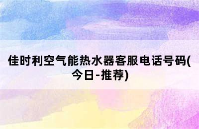 佳时利空气能热水器客服电话号码(今日-推荐)