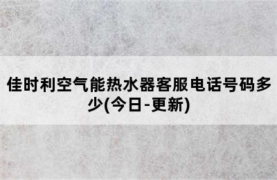 佳时利空气能热水器客服电话号码多少(今日-更新)