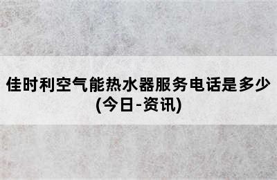 佳时利空气能热水器服务电话是多少(今日-资讯)