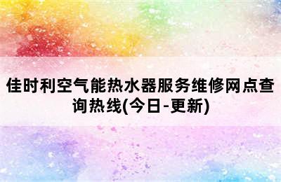 佳时利空气能热水器服务维修网点查询热线(今日-更新)