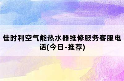 佳时利空气能热水器维修服务客服电话(今日-推荐)